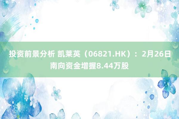 投资前景分析 凯莱英（06821.HK）：2月26日南向资金增握8.44万股