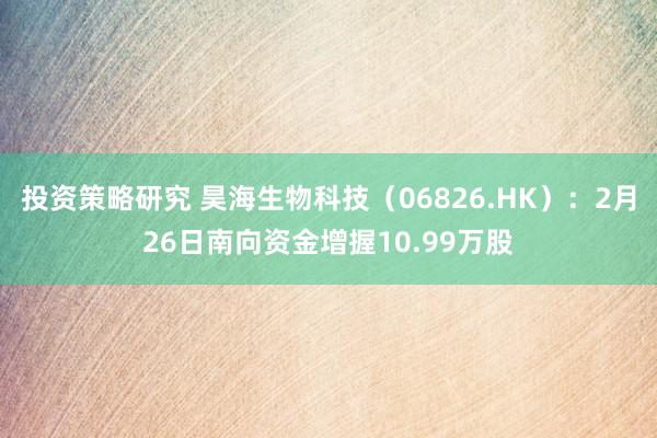 投资策略研究 昊海生物科技（06826.HK）：2月26日南向资金增握10.99万股