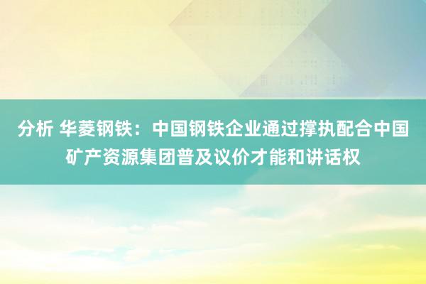 分析 华菱钢铁：中国钢铁企业通过撑执配合中国矿产资源集团普及议价才能和讲话权