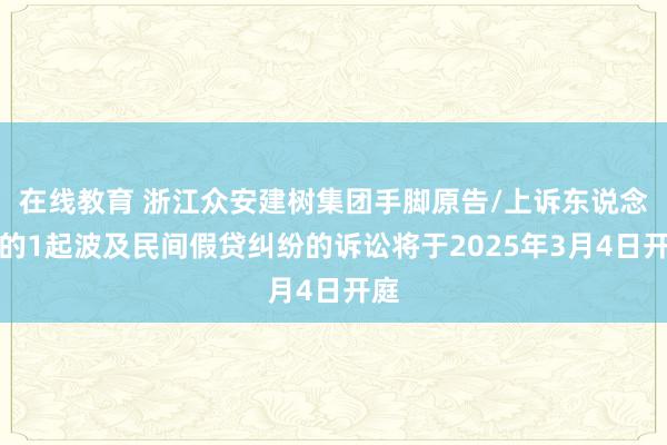 在线教育 浙江众安建树集团手脚原告/上诉东说念主的1起波及民间假贷纠纷的诉讼将于2025年3月4日开庭