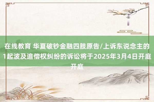 在线教育 华夏破钞金融四肢原告/上诉东说念主的1起波及追偿权纠纷的诉讼将于2025年3月4日开庭