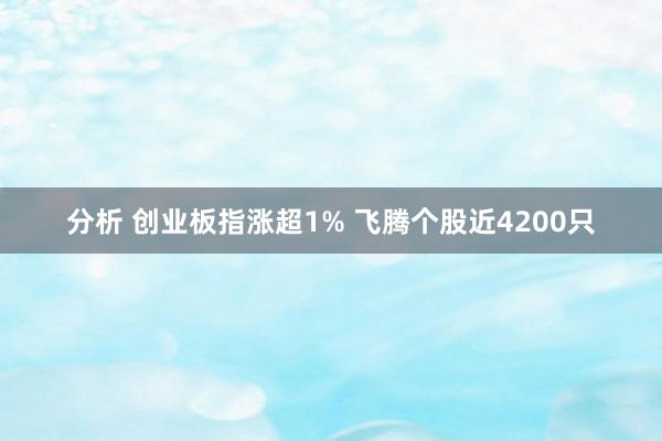 分析 创业板指涨超1% 飞腾个股近4200只