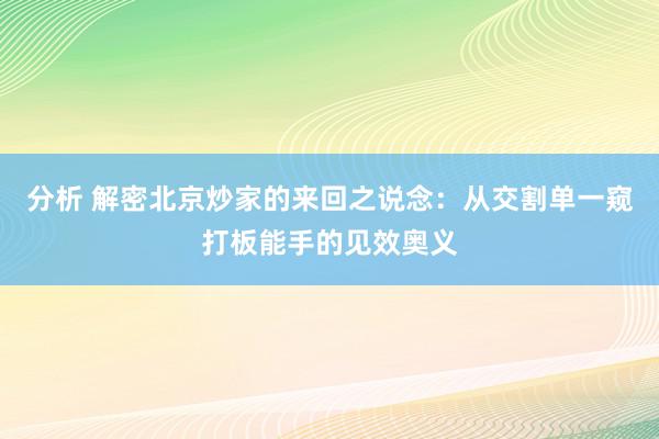 分析 解密北京炒家的来回之说念：从交割单一窥打板能手的见效奥义