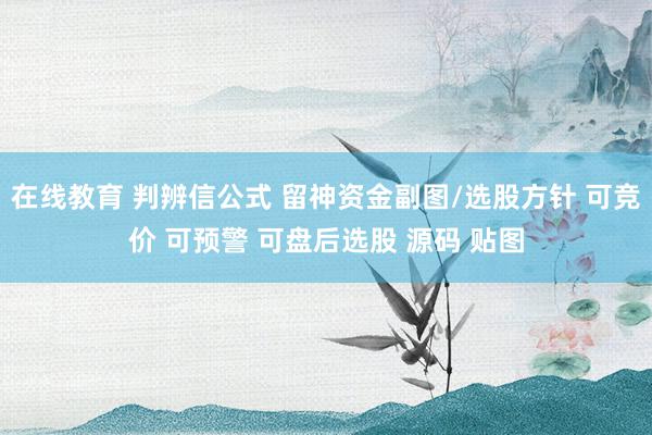 在线教育 判辨信公式 留神资金副图/选股方针 可竞价 可预警 可盘后选股 源码 贴图