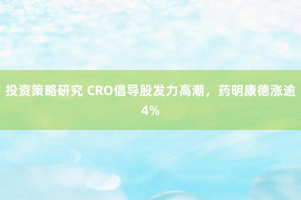 投资策略研究 CRO倡导股发力高潮，药明康德涨逾4%