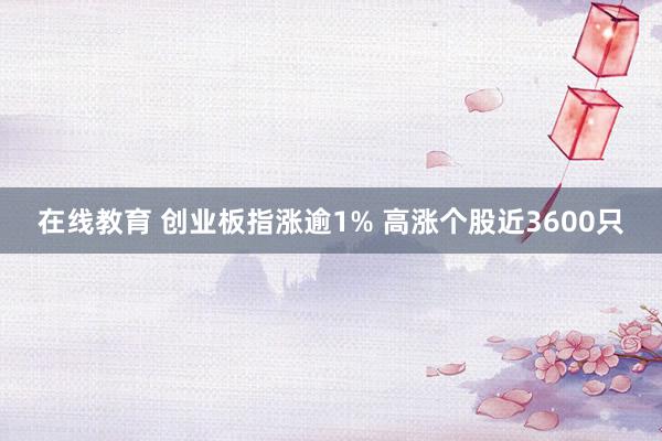 在线教育 创业板指涨逾1% 高涨个股近3600只