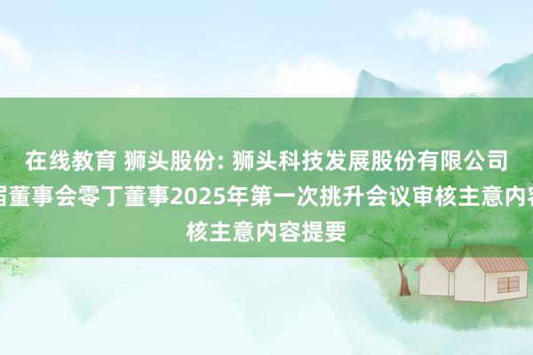 在线教育 狮头股份: 狮头科技发展股份有限公司第九届董事会零丁董事2025年第一次挑升会议审核主意内容提要