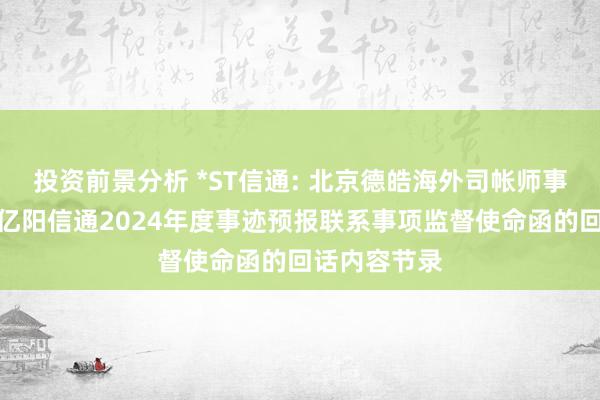 投资前景分析 *ST信通: 北京德皓海外司帐师事务所对于对亿阳信通2024年度事迹预报联系事项监督使命函的回话内容节录