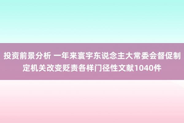 投资前景分析 一年来寰宇东说念主大常委会督促制定机关改变贬责各样门径性文献1040件