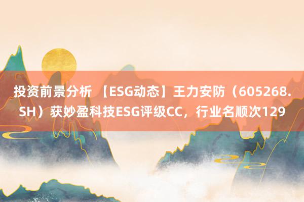 投资前景分析 【ESG动态】王力安防（605268.SH）获妙盈科技ESG评级CC，行业名顺次129