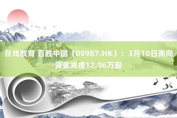 在线教育 百胜中国（09987.HK）：3月10日南向资金减捏12.96万股