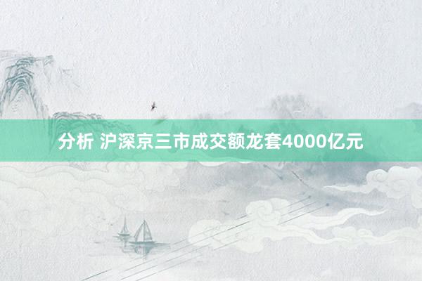 分析 沪深京三市成交额龙套4000亿元