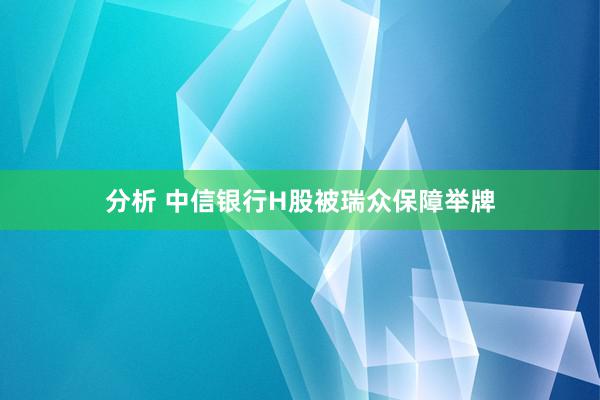 分析 中信银行H股被瑞众保障举牌